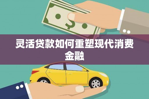 筠连灵活贷款如何重塑现代消费金融