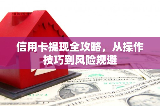 筠连信用卡提现全攻略，从操作技巧到风险规避