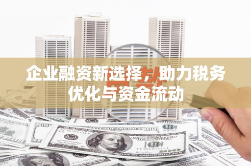 筠连企业融资新选择，助力税务优化与资金流动