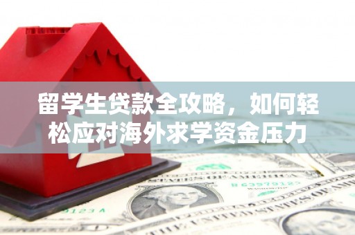 筠连留学生贷款全攻略，如何轻松应对海外求学资金压力