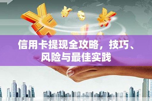 筠连信用卡提现全攻略，技巧、风险与最佳实践