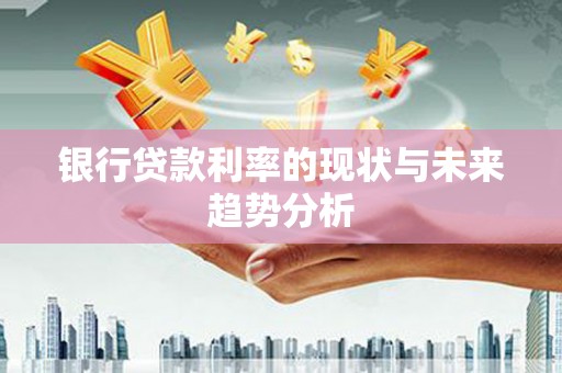 筠连银行贷款利率的现状与未来趋势分析