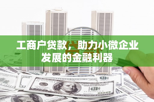 筠连工商户贷款，助力小微企业发展的金融利器
