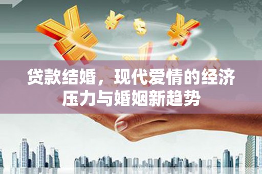 筠连贷款结婚，现代爱情的经济压力与婚姻新趋势