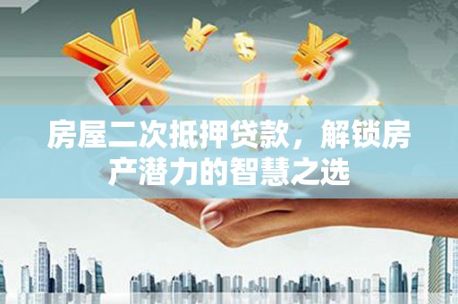 筠连房屋二次抵押贷款，解锁房产潜力的智慧之选