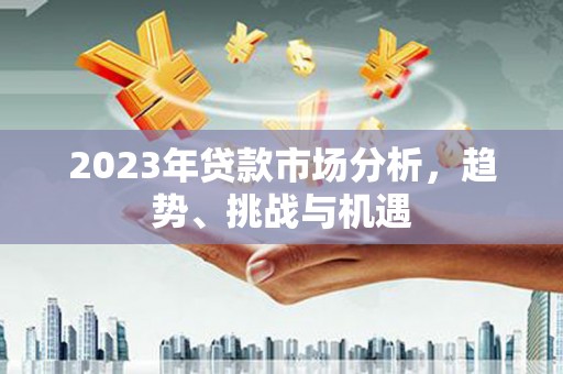 筠连2023年贷款市场分析，趋势、挑战与机遇