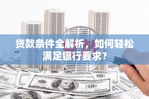 筠连贷款条件全解析，如何轻松满足银行要求？