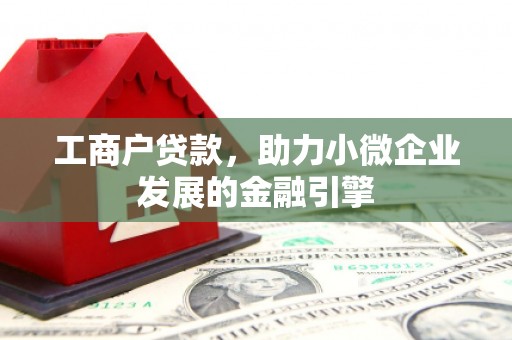 筠连工商户贷款，助力小微企业发展的金融引擎