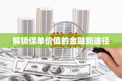 筠连解锁保单价值的金融新途径
