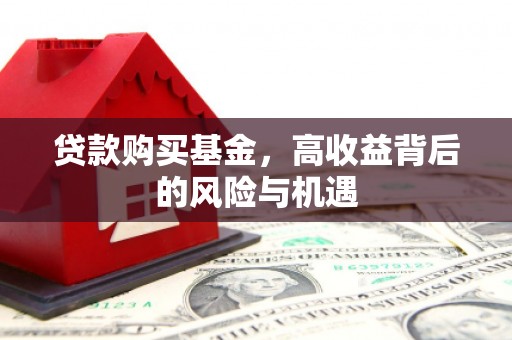 筠连贷款购买基金，高收益背后的风险与机遇