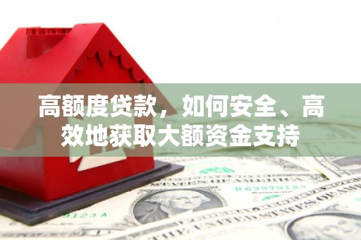 筠连高额度贷款，如何安全、高效地获取大额资金支持