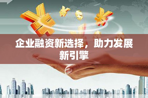 筠连企业融资新选择，助力发展新引擎