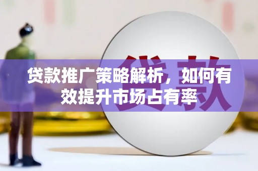 筠连贷款推广策略解析，如何有效提升市场占有率