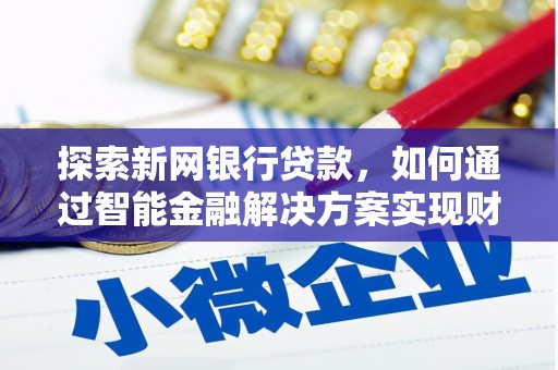 筠连探索新网银行贷款，如何通过智能金融解决方案实现财富增长
