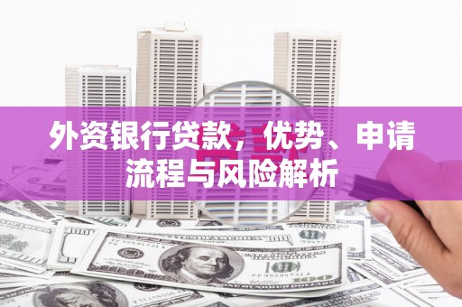 筠连外资银行贷款，优势、申请流程与风险解析