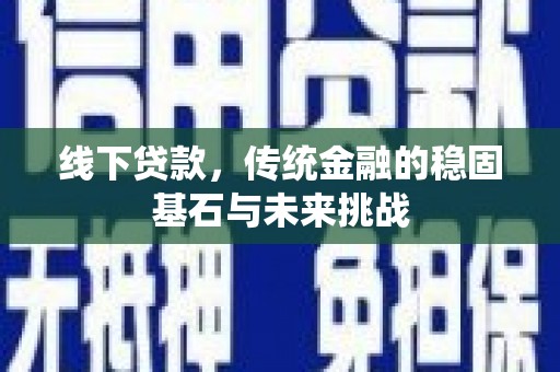 筠连线下贷款，传统金融的稳固基石与未来挑战