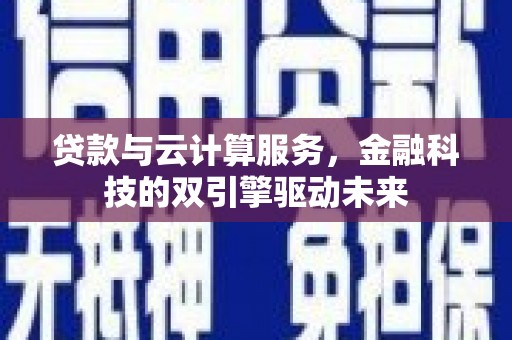 筠连贷款与云计算服务，金融科技的双引擎驱动未来