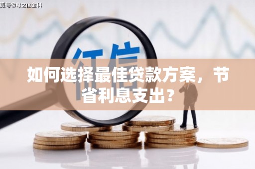 筠连如何选择最佳贷款方案，节省利息支出？