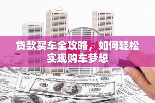 筠连贷款买车全攻略，如何轻松实现购车梦想