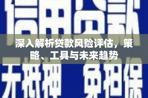 筠连深入解析贷款风险评估，策略、工具与未来趋势