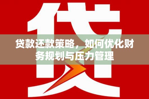 筠连贷款还款策略，如何优化财务规划与压力管理