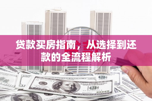筠连贷款买房指南，从选择到还款的全流程解析