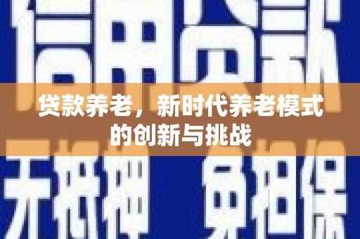 筠连贷款养老，新时代养老模式的创新与挑战