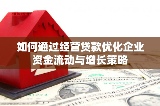 筠连如何通过经营贷款优化企业资金流动与增长策略