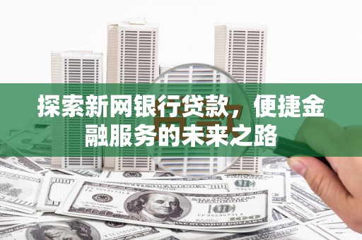 筠连探索新网银行贷款，便捷金融服务的未来之路