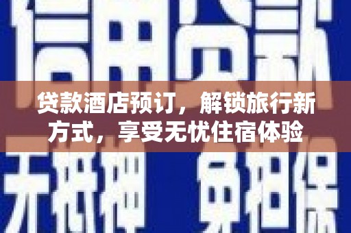 筠连贷款酒店预订，解锁旅行新方式，享受无忧住宿体验