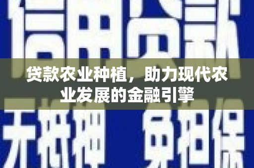 筠连贷款农业种植，助力现代农业发展的金融引擎