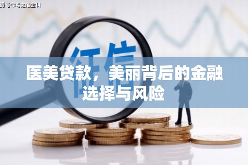 筠连医美贷款，美丽背后的金融选择与风险