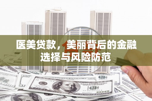 筠连医美贷款，美丽背后的金融选择与风险防范