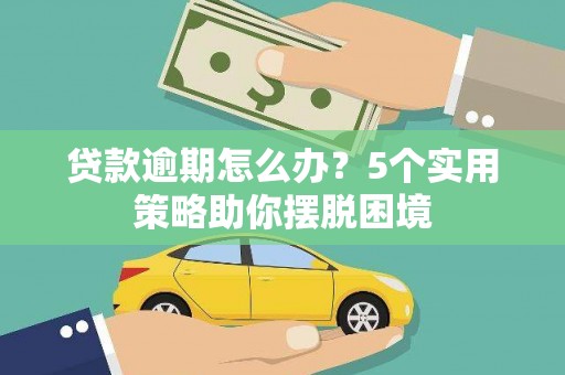 筠连贷款逾期怎么办？5个实用策略助你摆脱困境