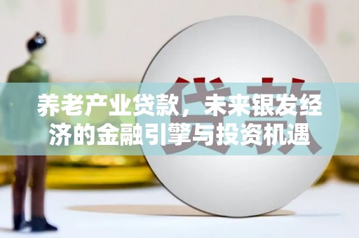 筠连养老产业贷款，未来银发经济的金融引擎与投资机遇