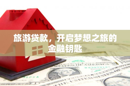 筠连旅游贷款，开启梦想之旅的金融钥匙