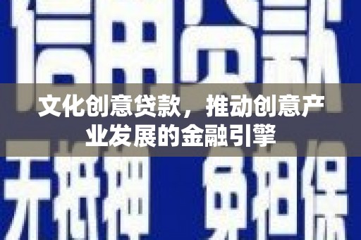 筠连文化创意贷款，推动创意产业发展的金融引擎