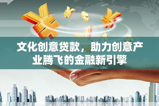 筠连文化创意贷款，助力创意产业腾飞的金融新引擎