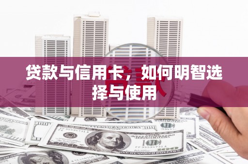 筠连贷款与信用卡，如何明智选择与使用