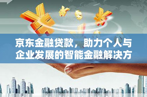 筠连京东金融贷款，助力个人与企业发展的智能金融解决方案