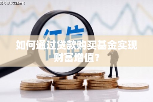 筠连如何通过贷款购买基金实现财富增值？