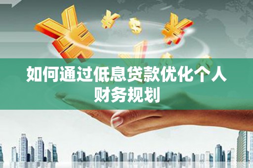 筠连如何通过低息贷款优化个人财务规划