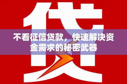 筠连不看征信贷款，快速解决资金需求的秘密武器