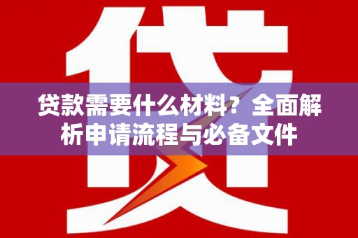 筠连贷款需要什么材料？全面解析申请流程与必备文件