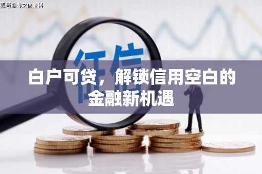 筠连白户可贷，解锁信用空白的金融新机遇