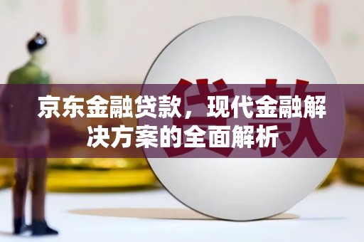 筠连京东金融贷款，现代金融解决方案的全面解析