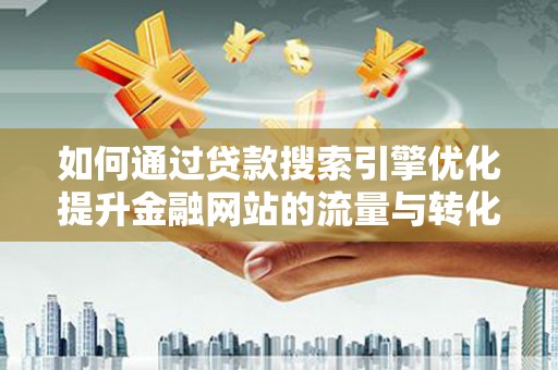 筠连如何通过贷款搜索引擎优化提升金融网站的流量与转化率