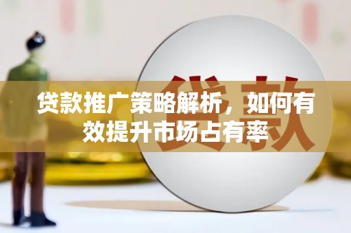 筠连贷款推广策略解析，如何有效提升市场占有率