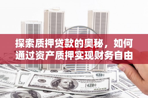 筠连探索质押贷款的奥秘，如何通过资产质押实现财务自由