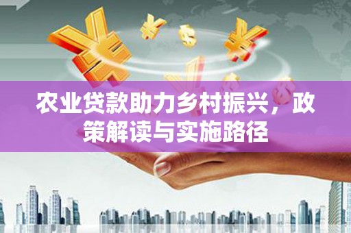 筠连农业贷款助力乡村振兴，政策解读与实施路径